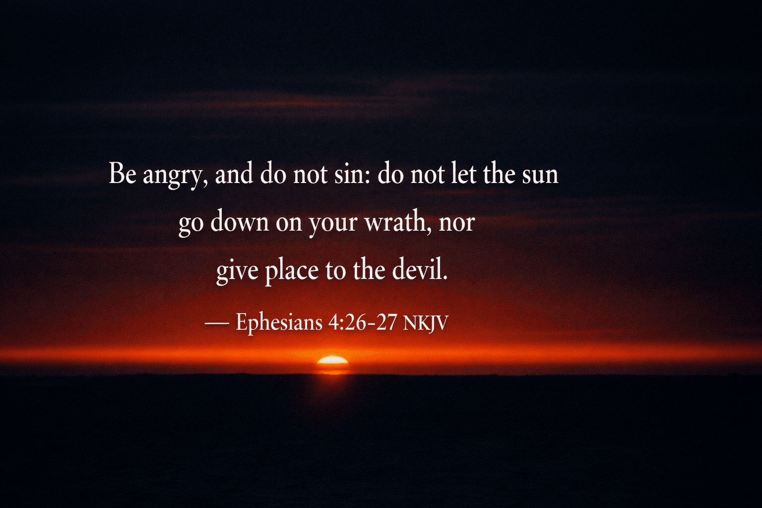 Ephesians 4:26-27 NKJV - Be angry, and do not sin: do not let the sun go down on your wrath, nor give place to the devil.
