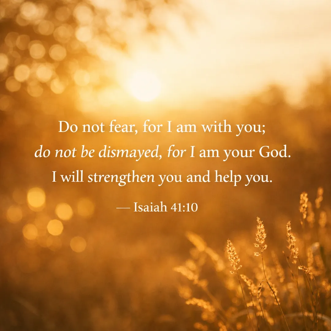 Scripture graphic -Isaiah 41:10: Do not fear, for I am with you; do not be dismayed, for I am your God